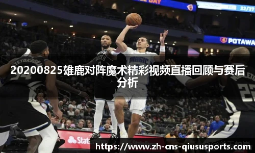 20200825雄鹿对阵魔术精彩视频直播回顾与赛后分析