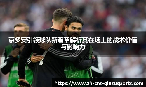 京多安引领球队新篇章解析其在场上的战术价值与影响力